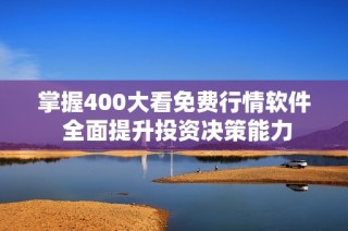 掌握400大看免费行情软件 全面提升投资决策能力