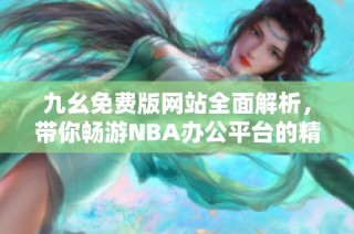 九幺免费版网站全面解析，带你畅游NBA办公平台的精彩世界