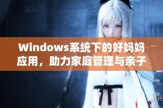 Windows系统下的好妈妈应用，助力家庭管理与亲子互动