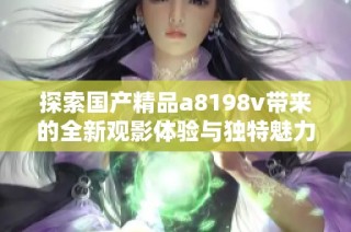 探索国产精品a8198v带来的全新观影体验与独特魅力