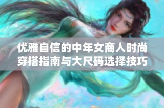 优雅自信的中年女商人时尚穿搭指南与大尺码选择技巧