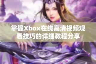 掌握Xbox在线高清视频观看技巧的详细教程分享