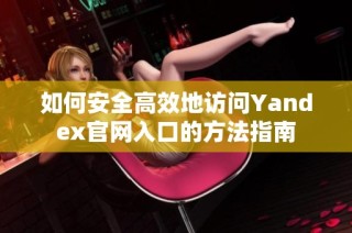 如何安全高效地访问Yandex官网入口的方法指南