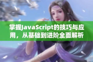 掌握JavaScript的技巧与应用，从基础到进阶全面解析