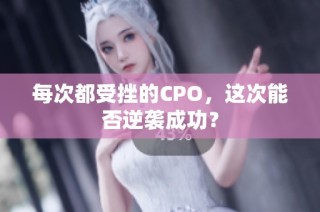 每次都受挫的CPO，这次能否逆袭成功？