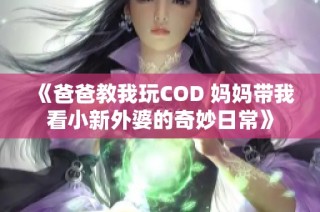 《爸爸教我玩COD 妈妈带我看小新外婆的奇妙日常》