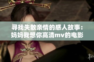 寻找失散亲情的感人故事：妈妈我想你高清mv的电影解析