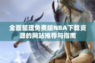 全面整理免费版NBA下载资源的网站推荐与指南