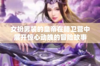 女扮男装的皇帝在暗卫营中展开惊心动魄的冒险故事