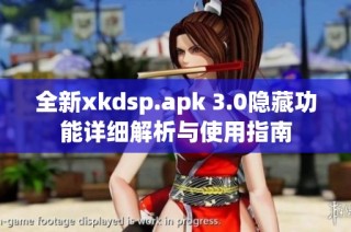 全新xkdsp.apk 3.0隐藏功能详细解析与使用指南