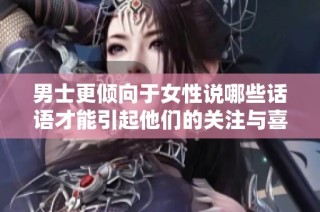 男士更倾向于女性说哪些话语才能引起他们的关注与喜爱