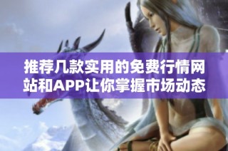 推荐几款实用的免费行情网站和APP让你掌握市场动态