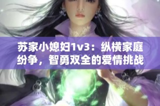 苏家小媳妇1v3：纵横家庭纷争，智勇双全的爱情挑战