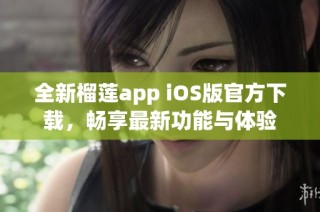 全新榴莲app iOS版官方下载，畅享最新功能与体验