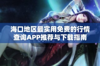 海口地区最实用免费的行情查询APP推荐与下载指南