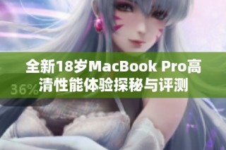 全新18岁MacBook Pro高清性能体验探秘与评测