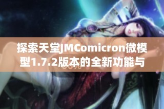 探索天堂JMComicron微模型1.7.2版本的全新功能与体验