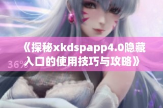 《探秘xkdspapp4.0隐藏入口的使用技巧与攻略》