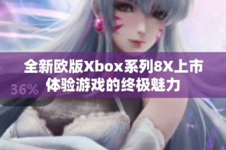 全新欧版Xbox系列8X上市体验游戏的终极魅力