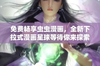 免费畅享虫虫漫画，全新下拉式漫画星球等待你来探索