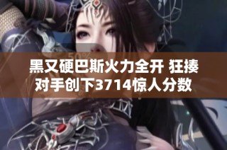 黑又硬巴斯火力全开 狂揍对手创下3714惊人分数