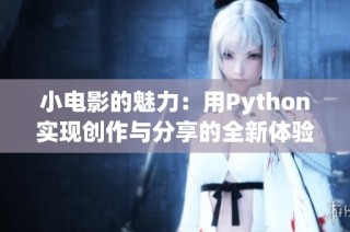 小电影的魅力：用Python实现创作与分享的全新体验