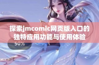 探索jmcomic网页版入口的独特应用功能与使用体验