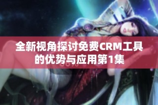 全新视角探讨免费CRM工具的优势与应用第1集