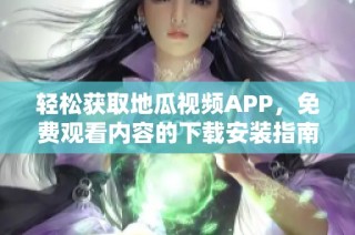 轻松获取地瓜视频APP，免费观看内容的下载安装指南