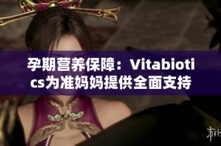 孕期营养保障：Vitabiotics为准妈妈提供全面支持