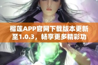 榴莲APP官网下载版本更新至1.0.3，畅享更多精彩功能