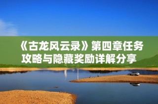 《古龙风云录》第四章任务攻略与隐藏奖励详解分享