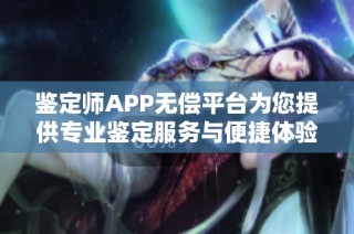 鉴定师APP无偿平台为您提供专业鉴定服务与便捷体验