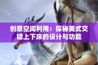 创意空间利用：探秘美式交错上下床的设计与功能