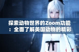 探索动物世界的Zoom功能：全面了解美国动物的精彩瞬间