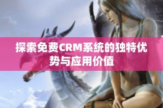 探索免费CRM系统的独特优势与应用价值