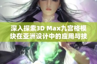 深入探索3D Max九宫格模块在亚洲设计中的应用与技巧