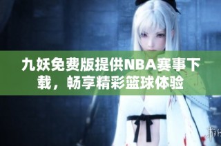 九妖免费版提供NBA赛事下载，畅享精彩篮球体验