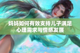 妈妈如何有效支持儿子满足心理需求与情感发展