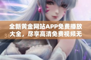 全新黄金网站APP免费播放大全，尽享高清免费视频无限畅看