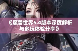 《魔兽世界5.4版本深度解析与多玩体验分享》