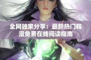 全网独家分享：最新热门韩漫免费在线阅读指南