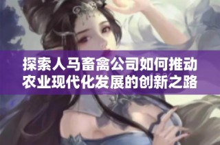 探索人马畜禽公司如何推动农业现代化发展的创新之路