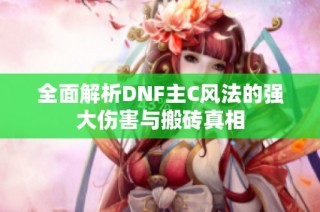 全面解析DNF主C风法的强大伤害与搬砖真相