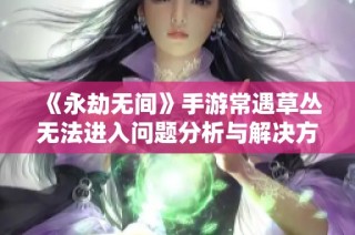 《永劫无间》手游常遇草丛无法进入问题分析与解决方案