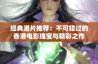 经典港片推荐：不可错过的香港电影瑰宝与精彩之作