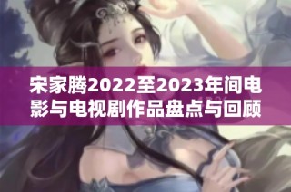 宋家腾2022至2023年间电影与电视剧作品盘点与回顾