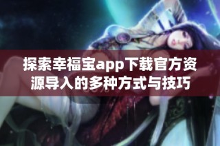 探索幸福宝app下载官方资源导入的多种方式与技巧