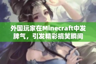 外国玩家在Minecraft中发脾气，引发精彩搞笑瞬间