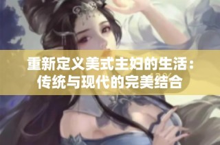 重新定义美式主妇的生活：传统与现代的完美结合